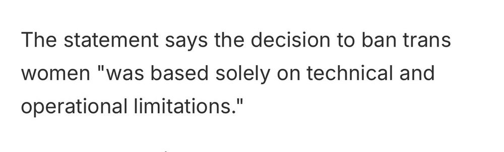 Excerpt: The statement says the decision to ban trans women "was based solely on technical and operational limitations."