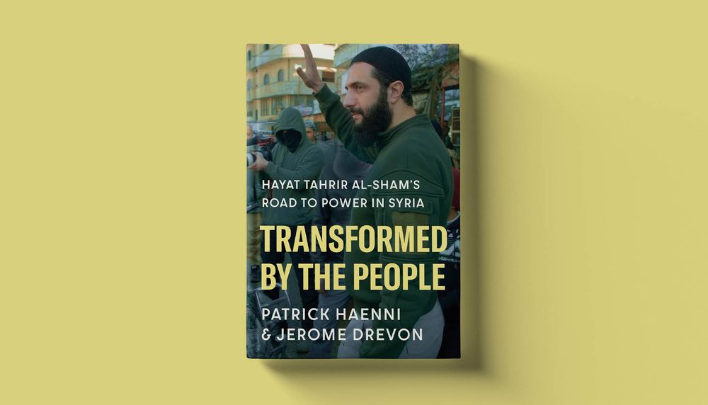 An image of the cover of the book against a yellow background. The cover is an image of Abu Muhammad al-Jawlani waving, wearing a green top. There is white and yellow lettering that reads 'Transformed by the People: Hayat Tahrir Al-Sham's Road to Power in Syria. Patrick Haenni & Jerome Drevon.'
