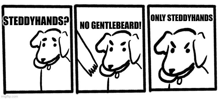 meme of a dog with ball asking steddyhands? and then angrily pulling away as someone reaches for the ball saying "no gentlebeard - only steddyhands!"