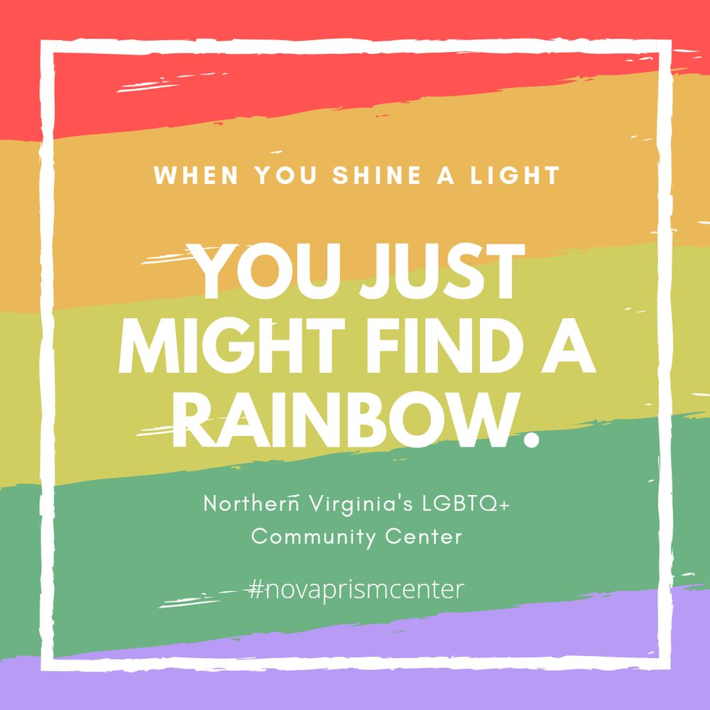 White text on a rainbow background reads "When you shine a light, you just might find a rainbow. Northern Virginia's LGBTQ+ Community Center. #novaprismcenter."