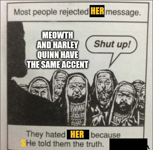 Repurposed Jack Chick meme. silloutte figure facing angry crowd.
caption: Most people rejected her message
memefont/speaker: meowth and harley quinn have the same accent
crowd member: shut up!
bottom caption: They hated her because she told them the truth.