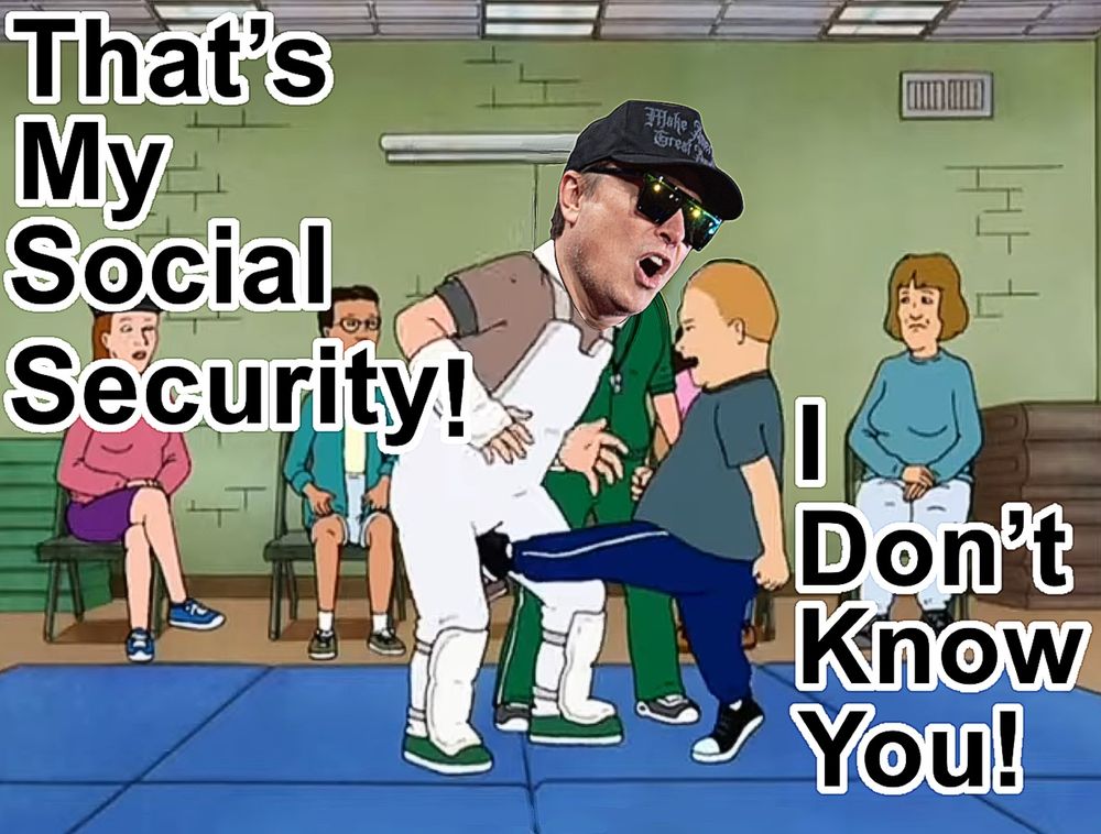Bobby Hill kicking Elon in the sack while screaming “That’s my social security! I don’t know you!”