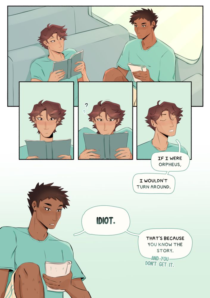 ID: A comic featuring Oikawa and Iwaizumi from Haikyuu. The two sit on a bus, reading books. Oikawa looks at his book and leans in closer, confused. Then, he closes his eyes and says matter of factly: If I were orpheus, I wouldn’t turn around. Iwaizumi doesn’t look up from his book to respond: Idiot. That’s because you know the story. And you don’t get it.” End ID.