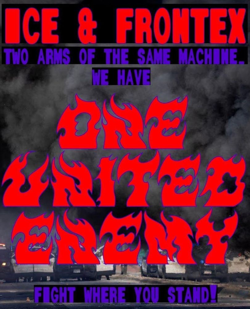 ICE & FRONTEX. Two arms of the same machine... We have ONE UNITED ENEMY! Fight where you stand!