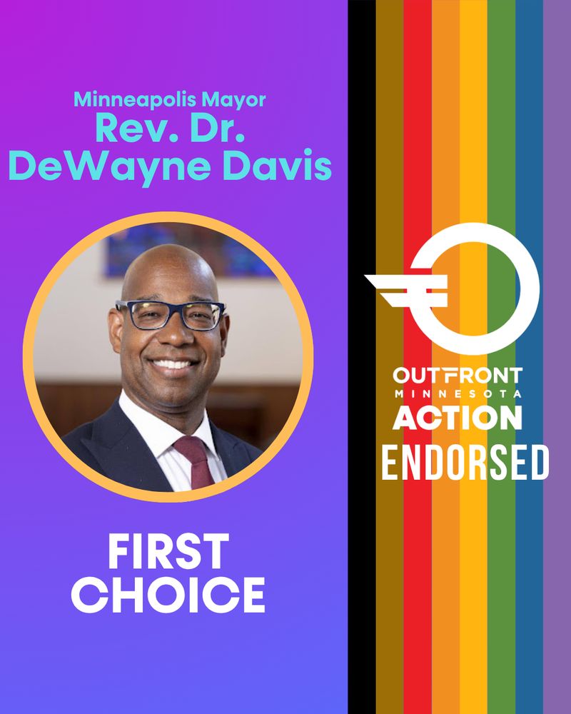 A 4-by-5 ratio graphic with purple gradient background, on the left is text in blue reading, “Minneapolis Mayor, Rev. Dr. DeWayne Davis” with a photo of DeWayne Davis, a Black man with glasses, smiling, wearing an aubergine colored tie and navy blue suit. Below is text reading, “FIRST CHOICE.” On the right is the POC Pride rainbow colors on the right with the OutFront Minnesota Action Endorsed logo.