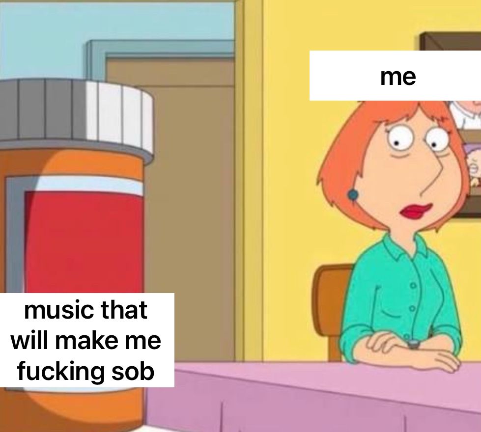 lois griffin looking at pills meme. lois is labeled “me”. the pills are labeled “music that will make me fucking sob”