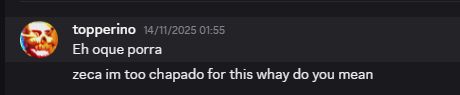 Eh oque porra
zeca im too chapado for this whay do you mean