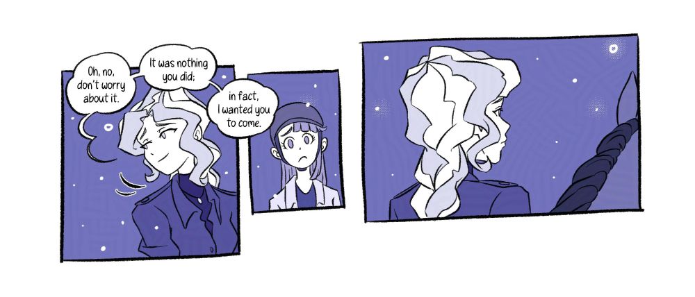[Panel 7] Diana turns her head in Akko’s direction, so she can see her face and with a smile she tells her “Oh no, don’t worry about it. It was nothing you did; in fact, I wanted you to come.”

[Panel 8] Akko still is worried, and a little perplexed.

[Panel 9] She stares at Diana from behind, her eyes still lost into the distance, her smile has vanished. Diana looks to be lost in thought, perhaps a bit sad in her demeanor.

