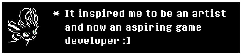 * It inspired me to be an artist and now an aspiring game developer :]