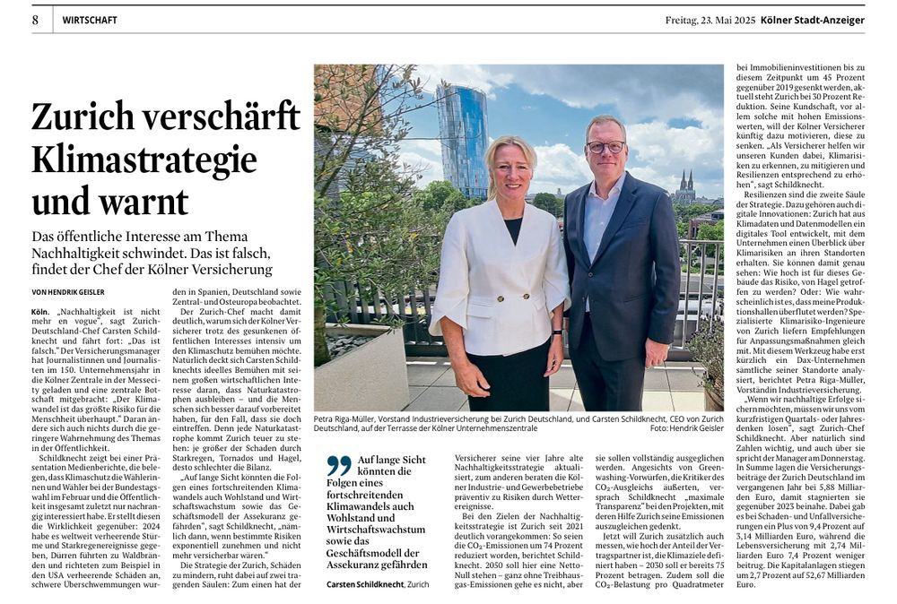 Zurich verschärft Klimastrategie und warnt
Das öffentliche Interesse am Thema Nachhaltigkeit schwindet. Das ist falsch, findet der Chef der Kölner Versicherung
VON HENDRIK GEISLER
KÖLN - „Nachhaltigkeit ist nicht mehr en vogue“, sagt Zurich-Deutschland-Chef Carsten Schildknecht und fährt fort: „Das ist falsch.“ Der Versicherungsmanager hat Journalistinnen und Journalisten im 150. Unternehmensjahr in die Kölner Zentrale in der Messecity geladen und eine zentrale Botschaft mitgebracht: „Der Klimawandel ist das größte Risiko für die Menschheit überhaupt.“ Daran ändere sich auch nichts durch die geringere Wahrnehmung des Themas in der Öffentlichkeit.

Schildknecht zeigt bei einer Präsentation Medienberichte, die belegen, dass Klimaschutz die Wählerinnen und Wähler bei der Bundestagswahl im Februar und die Öffentlichkeit insgesamt zuletzt nur nachrangig interessiert habe. Er stellt diesen die Wirklichkeit gegenüber: 2024 habe es weltweit verheerende Stürme und Starkregenereignisse gegeben, Dürren führten zu Waldbränden und richteten zum Beispiel in den USA verheerende Schäden an, schwere Überschwemmungen wurden in Spanien, Deutschland sowie Zentral- und Osteuropa beobachtet.

Der Zurich-Chef macht damit deutlich, warum sich der Kölner Versicherer trotz des gesunkenen öffentlichen Interesses intensiv um den Klimaschutz bemühen möchte. Natürlich deckt sich Carsten Schildknechts ideelles Bemühen mit seinem großen wirtschaftlichen Interesse daran, dass Naturkatastrophen ausbleiben – und die Menschen sich besser darauf vorbereitet haben, für den Fall, dass sie doch eintreffen. Denn jede Naturkatastrophe kommt Zurich teuer zu stehen: je größer der Schaden durch Starkregen, Tornados und Hagel, desto schlechter die Bilanz.
(Kölner Stadtanzeiger, 23.5.2025)
