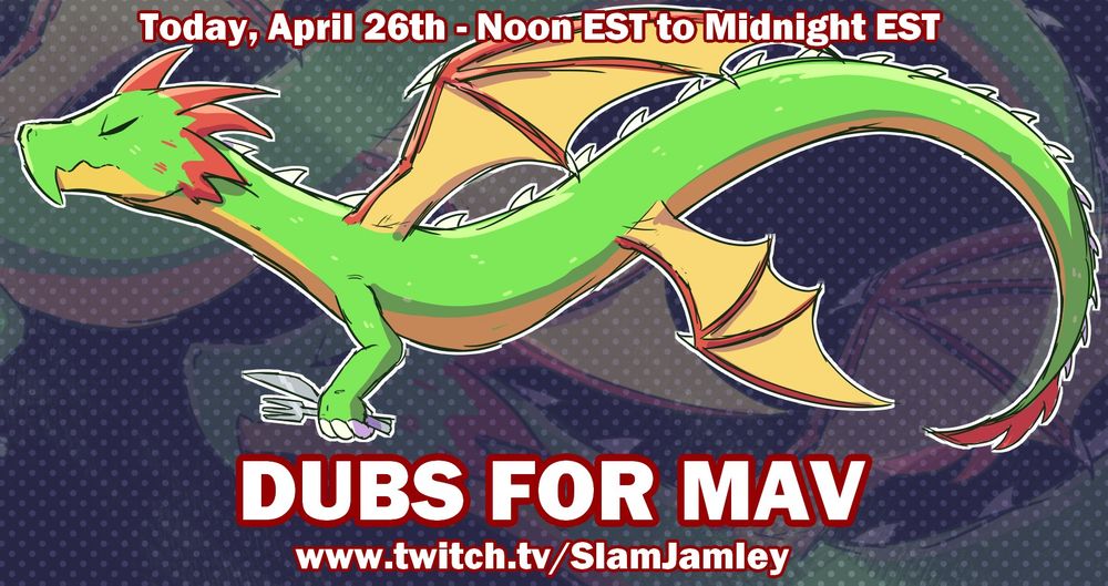 An illustration of a flying green dragon with yellow and red wings. It is holding a fork and a knife. 
Top Text: "Today, April 26th - Noon EST to Midnight EST"
Bottom Text: "DUBS FOR MAV, www.twitch.tv/SlamJamley"
