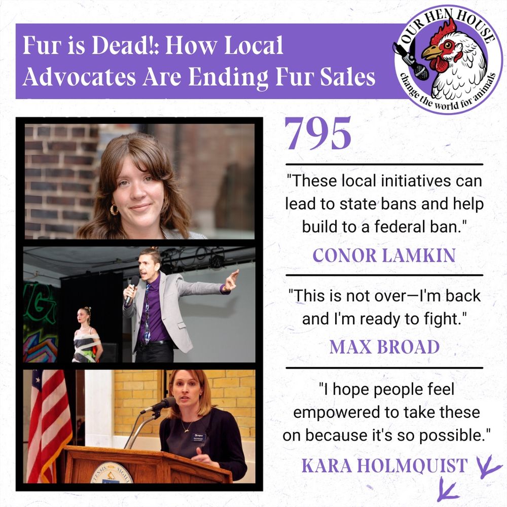 Episode promotional graphic for Our Hen House podcast #795. The image has a purple header reading "Fur is Dead!: How Local Advocates Are Ending Fur Sales" with the Our Hen House logo. Below are photos of three guests: Kara Holmquist at a podium, Max Broad speaking at what appears to be a fashion event, and Conor Lamkin in a professional headshot. Each guest has a quote beside their photo: "I hope people feel empowered to take these on because it's so possible" (Kara), "This is not over—I'm back and I'm ready to fight" (Max), and "These local initiatives can lead to state bans and help build to a federal ban" (Conor). The episode number 795 is displayed prominently.