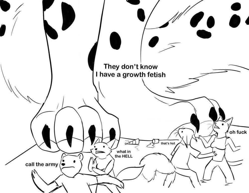 The "they don't know" party meme. Giant growing snow leopard saying "They don't know I have a growth fetish" while people stare and flee in terror. "Call the army" "What in the HELL" "oh fuck" "that's hot"