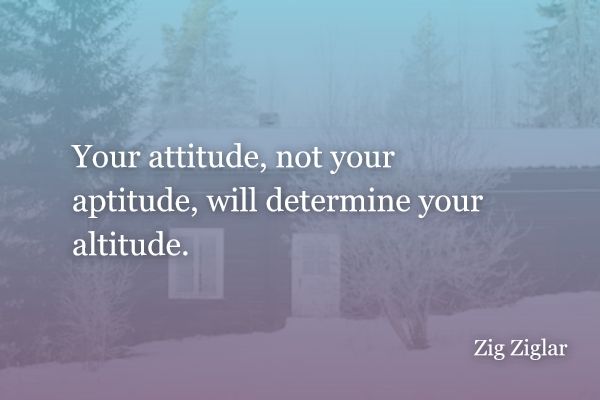 Your attitude, not your aptitude, will determine your altitude. - Zig Ziglar