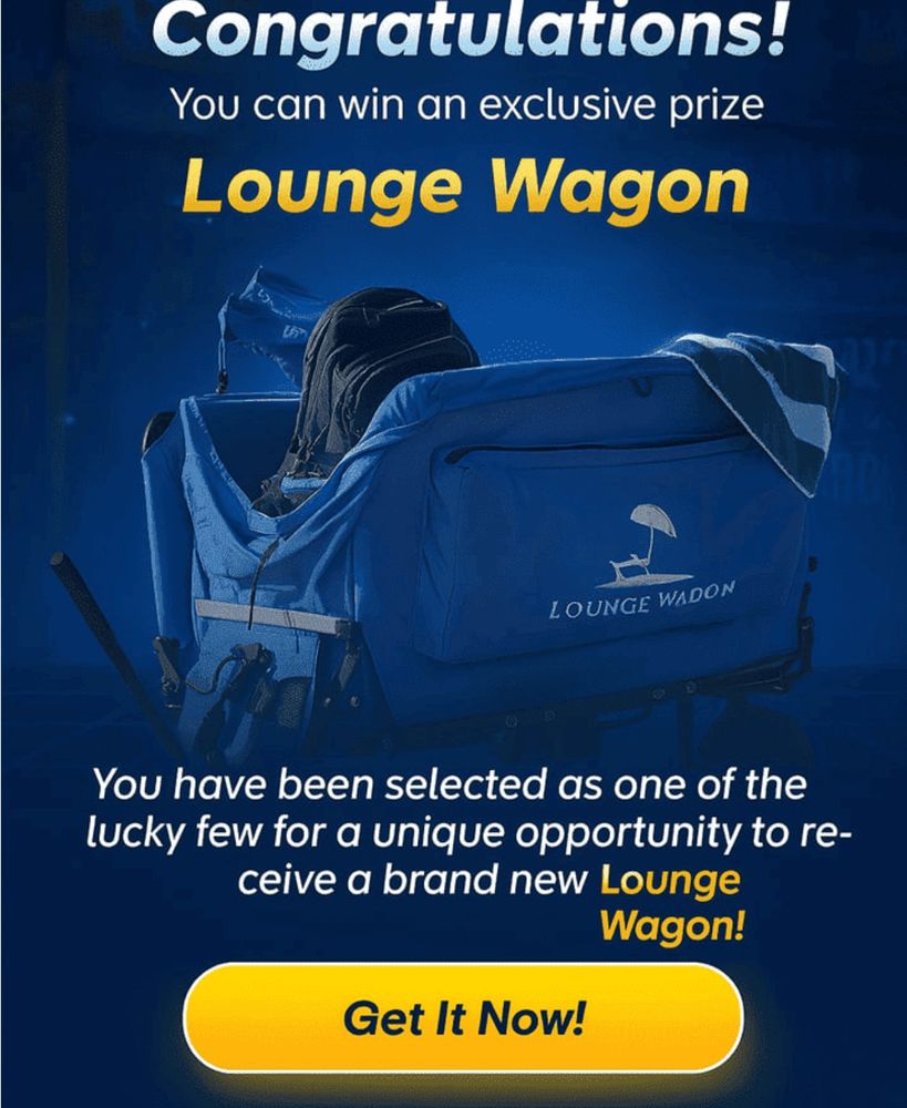 a clearly AI generated image of.... something that seemingly holds other things with the words LOUNGE WADON written on its side. Above and below this object is the following text: 
Congratulations! 
You can win an exclusive prize
Lounge Wagon
You have been selected as one of the lucky few for a unique opportunity to receive a brand now Lounge Wagon!
Get it now!