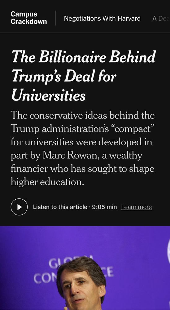 NYT headline: The Billionaire Behind Trump’s Deal for Universities

The conservative ideas behind the Trump administration’s “compact” for universities were developed in part by Marc Rowan, a wealthy financier who has sought to shape higher education.