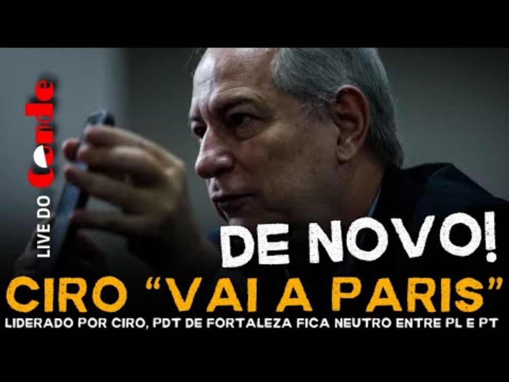 Live do Conde! Ciro vai à Paris, de novo: liderado por Ciro Gomes, PDT de Fortaleza fica neutro