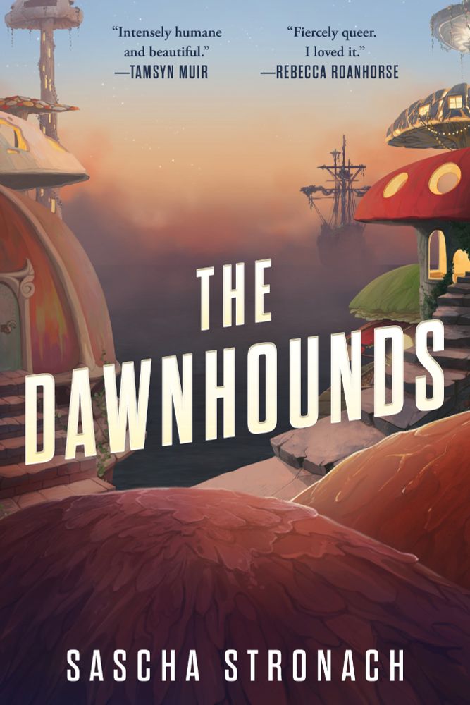 The cover of The Dawnhounds, showing a fungal city, and a ship sailing into the dawn mist. "Intensely humane and beautiful ... Stronach makes the impossible look easy ... I loved it" -- Tamsyn Muir 