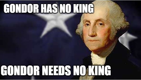 An image of George Washington with the blue field of the American flag acting as a background. The text "GONDOR HAS NO KING, GONDOR NEEDS NO KING" is in the foreground.
(Of course, George Washington did not say that, it's a line from Boromir in Lord of the Rings - who was wrong in stating this, because the fictional kingdom of Gondor did have a King in Aragorn, but this is meant as a joke! Also, George Washington implies the downfall of kings, so this line tracks well with him. I can't believe I once had to explain that.)