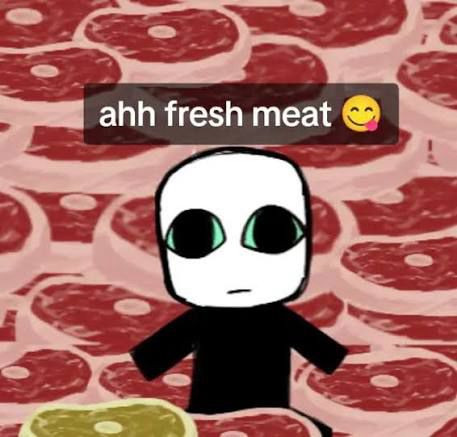 ahh fresh meat 😋