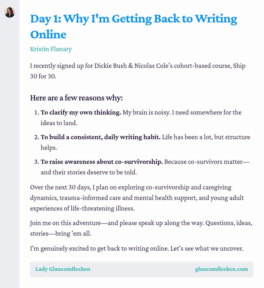 Screenshot of an essay titled 'Day 1: Why I'm Getting Back to Writing Online.' The essay discusses the author's enrollment in a course called Ship 30 for 30 by Dickie Bush and Nicolas Cole. It lists reasons for returning to writing, including the need to clarify thoughts, establish a daily writing habit for structure, and raise awareness about co-survivorship. The author expresses intents to explore themes of co-survivorship, caregiving, trauma-informed care, mental health support, and young adult experiences with life-threatening illness over the next 30 days. They invite readers to join in the journey and encourage sharing of questions and stories.