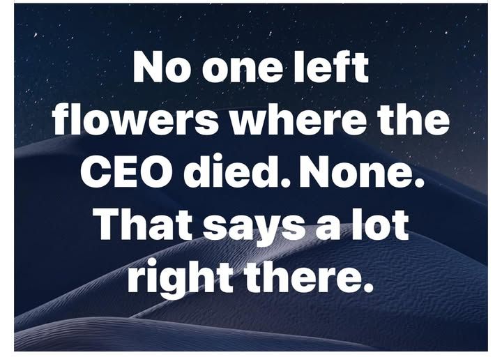 No one left flowers where the CEO died. None. That says a lot right there.