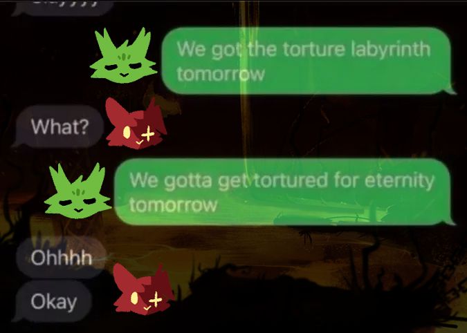 Edited screenshot of a text message app. The person on the right, with Saint from Rain World drawn as the one saying it, says: "We got torture labyrinth tomorrow". The other person, indicated as Artificer, says: "What?", Saint responds "We gotta get tortured for eternity tomorrow", to which Artificer once again replies "Ohhhh, okay". The image has a low opacity picture of Rubicon on top of it. 
