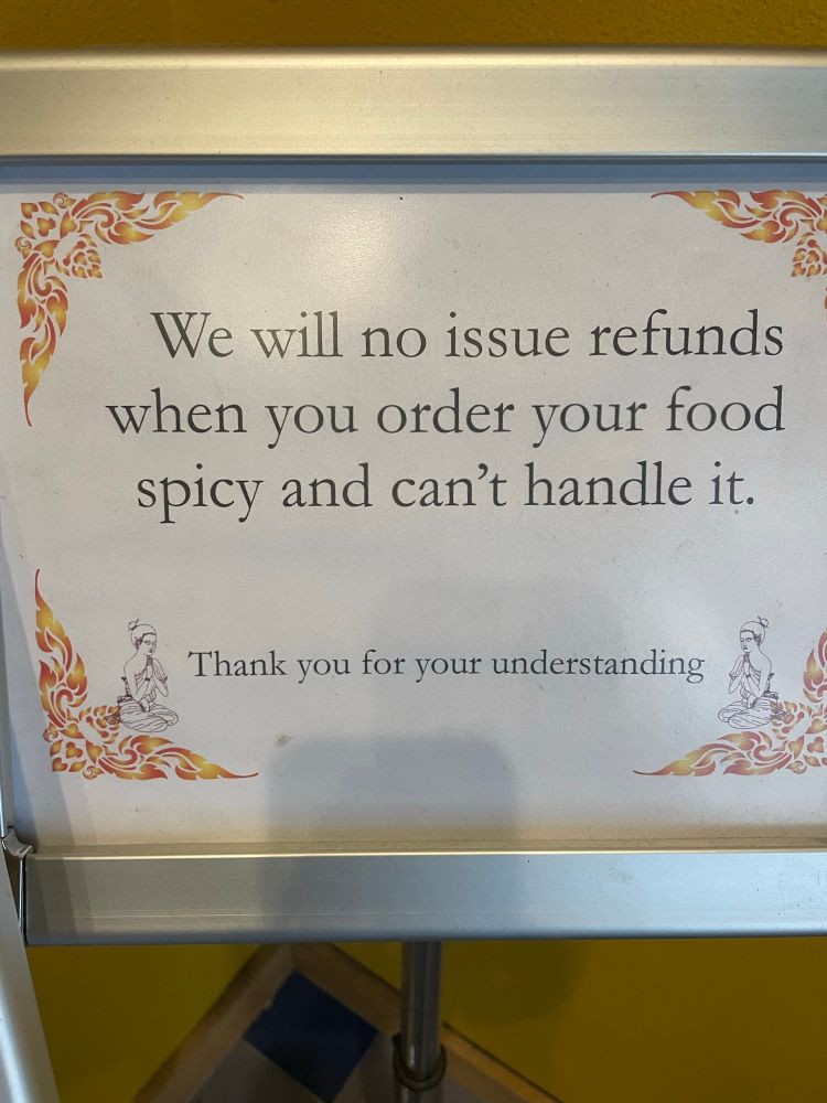 Sign reading: We will no issue refunds when you order your food spicy and can’t handle it. Thank you for your understanding.