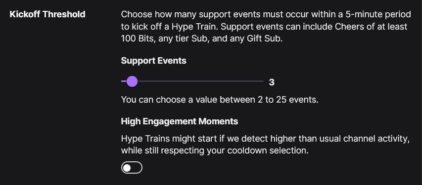 Creator Dashboard screenshot that states:
"Kickoff Threshold. Choose how many support events must occur within a 5-minute period to kick off a Hype Train. Support events can include Cheers of at least 100 Bits, any tier Sub, and any Gift Sub.

High Engagement Moments. Hype Trains might start if we detect higher than usual activity, while still respecting your cooldown selection."