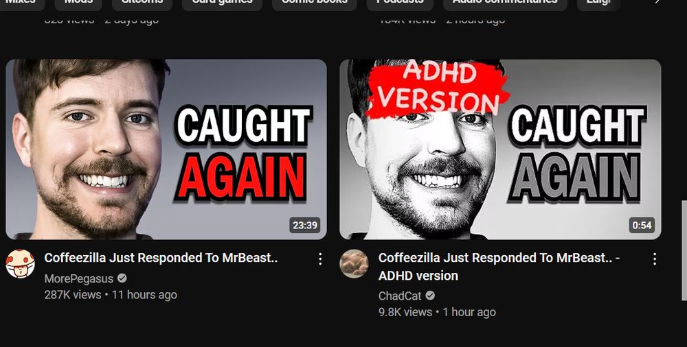 A picture of 2 youtube thumbnails. 1 Titled "Coffeezilla Just Responded to MrBeast" a 23-ish minute video by Youtuber MorePegasus 
Next to it is that same video in grayscale and "ADHD VERSION" printed over Jimmy's face, whose title of the video is identical to the original except for an added "- ADHD Version. This one by Youtuber ChadCat