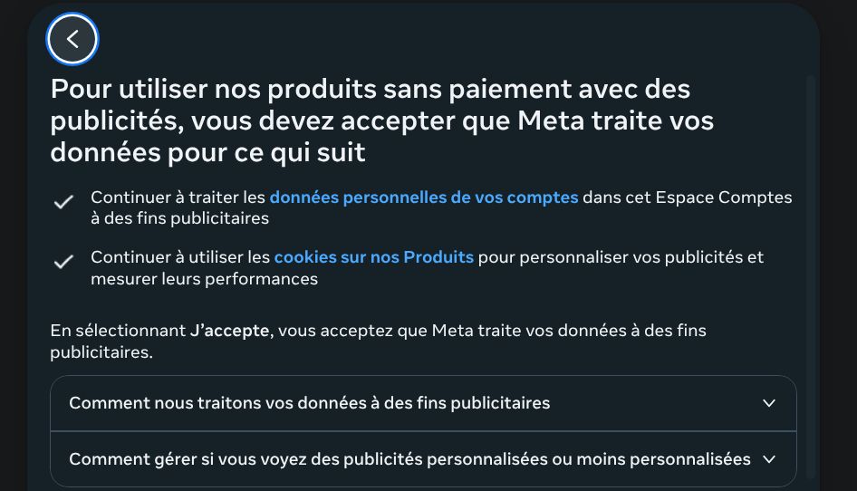 Pour utiliser nos produits sans paiement avec des publicités, vous devez accepter que Meta traite vos données pour ce qui suit
Continuer à traiter les données personnelles de vos comptes dans cet Espace Comptes à des fins publicitaires
Continuer à utiliser les cookies sur nos Produits pour personnaliser vos publicités et mesurer leurs performances
En sélectionnant J'accepte, vous acceptez que Meta traite vos données à des fins publicitaires.
Comment nous traitons vos données à des fins publicitaires
Comment gérer si vous voyez des publicités personnalisées ou moins personnalisées