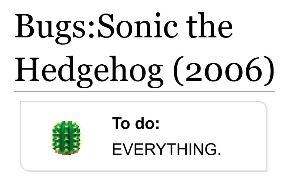 (Showing the tcrf.net page for Bugs:Sonic the Hedgehog (2006).)

To do:
"EVERYTHING."