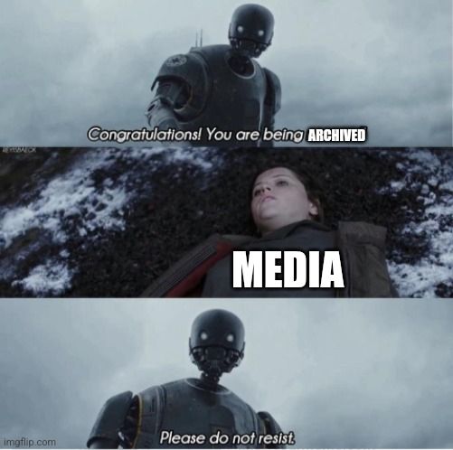 An image macro of a scene from Rogue One with K2 SO 'rescuing' Jyn Erso. The original image had 'Congratulations. You're being rescued' and 'Please do not resist' on it. The word rescued has been changed to archived in this image. Jyn Erso is tagged as Media.