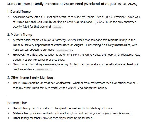 Bottom Line Donald Trump: No hospital visit—he spent the weekend at his Sterling golf club. Melania Trump: One unverified social media sighting with no confirmation from credible sources. Other family members: No evidence of presence at Walter Reed.