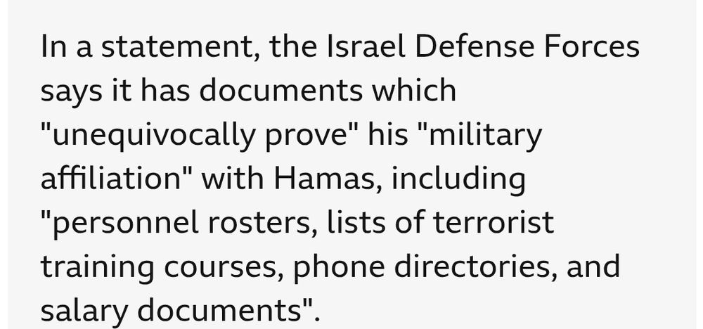 In a statement, the Israel Defense Forces says it has documents which "unequivocally prove" his "military affiliation" with Hamas, including "personnel rosters, lists of terrorist training courses, phone directories, and salary documents".