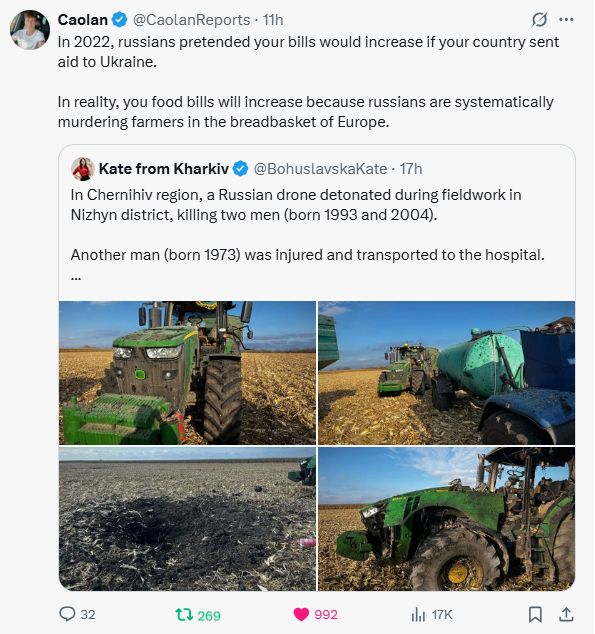 Screenshot from Twitter via Caolan Robertson says 
"In 2022, russians pretended your bills would increase if your country sent aid to Ukraine.  In reality, your food bills will increase because russians are systematically murdering farmers in the breadbasket of Europe.
In Chernihiv region, a Russian drone detonated during fieldwork in Nizhyn district, killing two men (born 1993 and 2004).

Another man (born 1973) was injured and transported to the hospital."