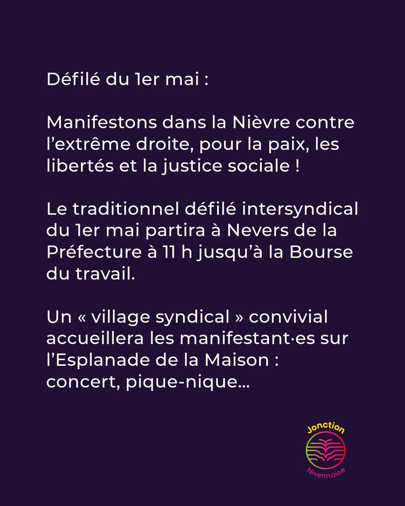 Défilé du ler mai :
Manifestons dans la Nièvre contre l'extrême droite, pour la paix, les libertés et la justice sociale !
Le traditionnel défilé intersyndical du ler mai partira à Nevers de la Préfecture à 11 h jusqu'à la Bourse du travail.
Un « village syndical » convivial accueillera les manifestant•es sur l'Esplanade de la Maison : concert, pique-nique...