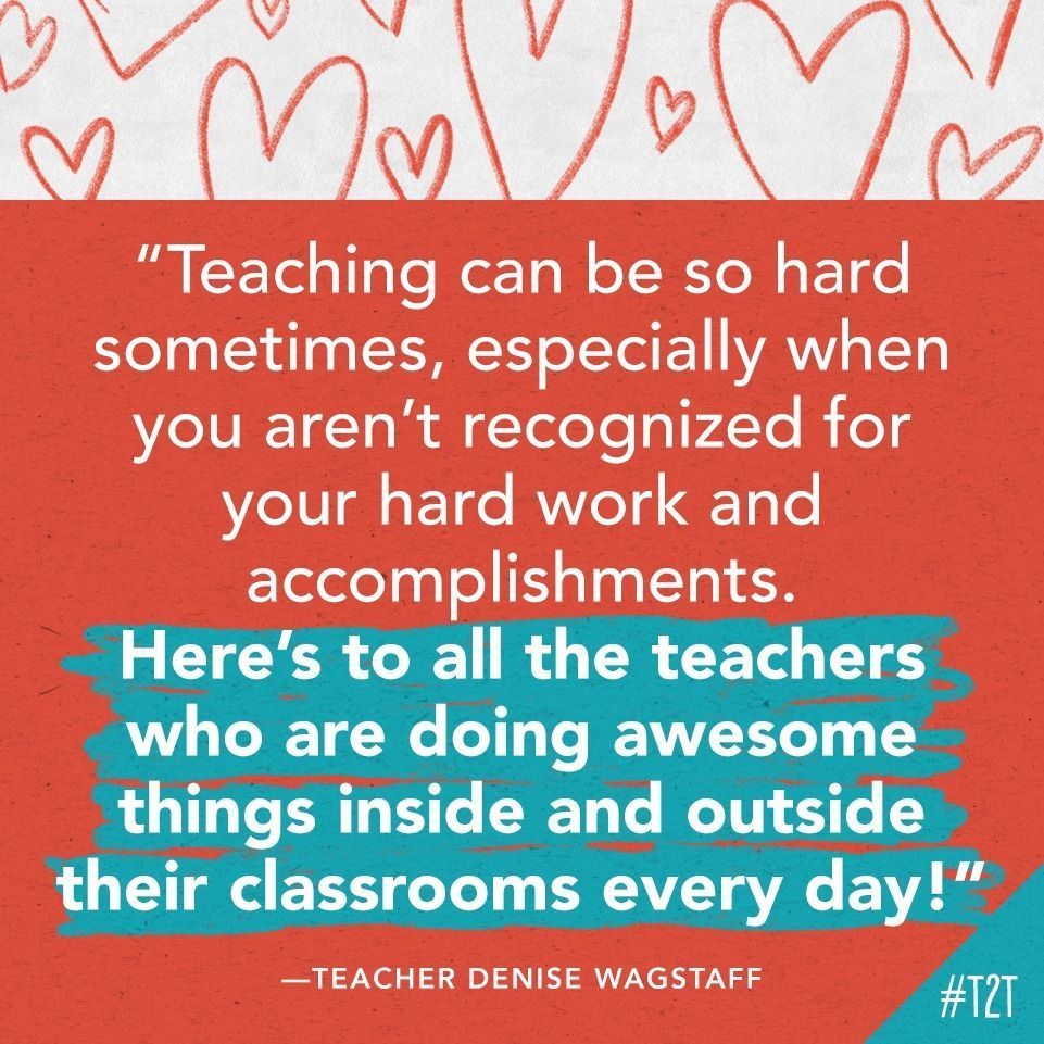 "Teaching can be so hard sometimes, especially when you aren't recognized for your hard work and accomplishments. Here's to all the teachers who are doing awesome things inside and outside their classrooms every day!" —Teacher Denise Wagstaff