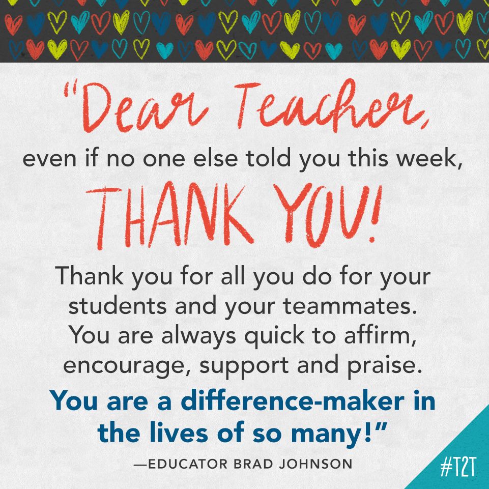 "Dear Teacher, even if no one else told you this week, thank you! Thank you for all you do for your students and your teammates. You are always quick to affirm, encourage, support and praise. You are a difference-maker in the lives of so many!" —Educator Brad Johnson