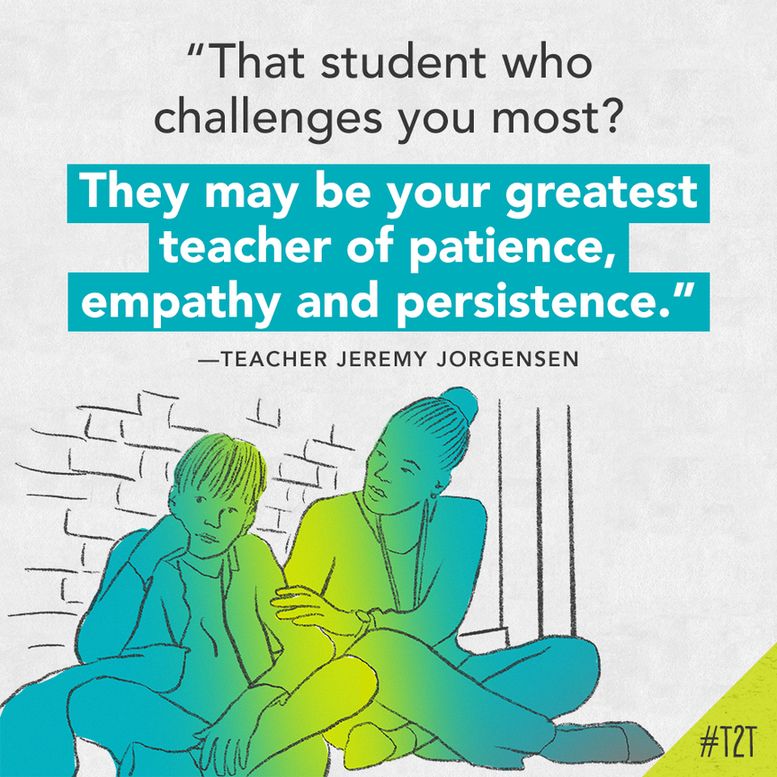 "That student who challenges you most? They may be your greatest teacher of patience, empathy and persistence." —Teacher Jeremy Jorgensen