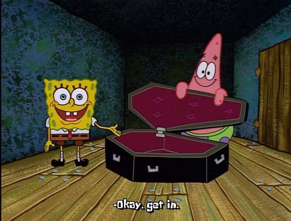 Meme of Spongebob and Patrick holding open a coffin with subtitle "Okay, get in"