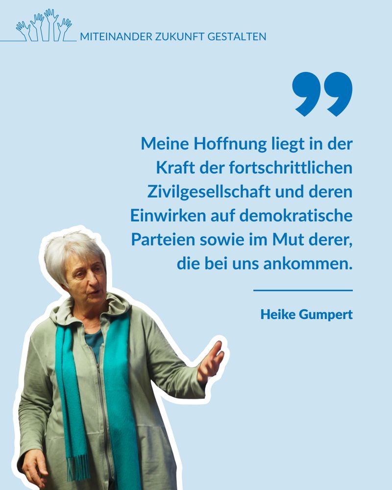 Zitatgrafik mit hellblauem Hintergrund und Foto von Heike Gumpert: ‚Meine Hoffnung liegt in der Kraft der fortschrittlichen Zivilgesellschaft und deren Einwirken auf demokratische Parteien sowie im Mut derer, die bei uns ankommen.'