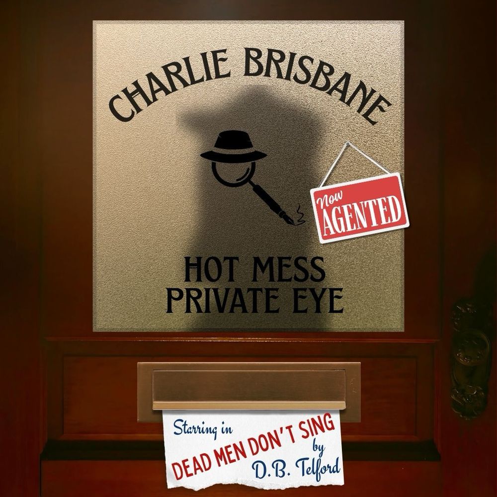 A door to a Private eye’s office that reads Charlie Brisbane: HOT MESS PRIVATE EYE, Starring in DEAD MEN don’t SING by crime writer DB Telford, who has just signed with literary agent Katie Fulford of Bell Lomax