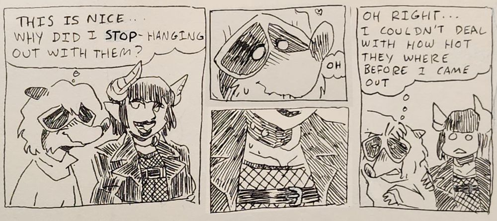 tanuki in a heavy sweater next to a fem demon guy in leather jacket, let across chest and fishnets. she is thinking "this is nice... why did i stop hanging out with them?"

zoom on her face, biting her lip as she stares done, "oh"

a shot of his chest, collar and bottom lip.

she is putting her right arm on her head and turning away from him while blushing "oh right... i couldn't deal with how hot they where before i came out."