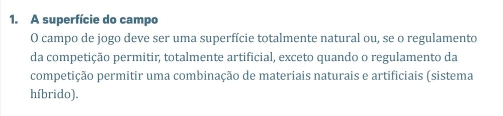  A superfície do campo
O campo de jogo deve ser uma superfície totalmente natural ou, se o regulamento 
da competição permitir, totalmente artificial, exceto quando o regulamento da 
competição permitir uma combinação de materiais naturais e artificiais (sistema 
híbrido).