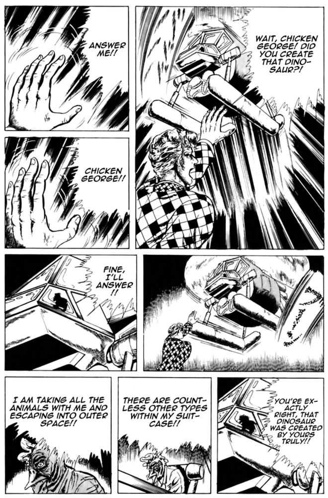 A page from "14" by Kazuo Umezu. A chicken man flies away in a helicopter while the president of the United States yells after him.
"Wait, Chicken George! Did you create that dinosaur?!"
"Answer me!!"
"Chicken George!!"
"Fine, I'll answer!!"
"You're exactly right, that dinosaur was created by yours truly!!"
"There are countless other types within my suitcase!!"
"I am taking all the animals with me and escaping into outer space!!"