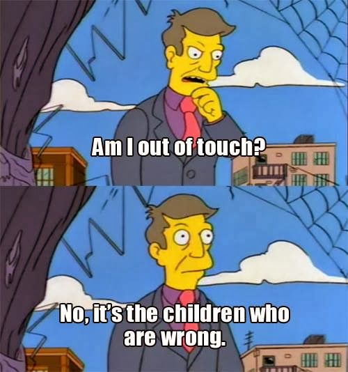 Principal Skinner meme

Panel 1: Am I out of touch?

Panel 2: No, it's the children who are wrong