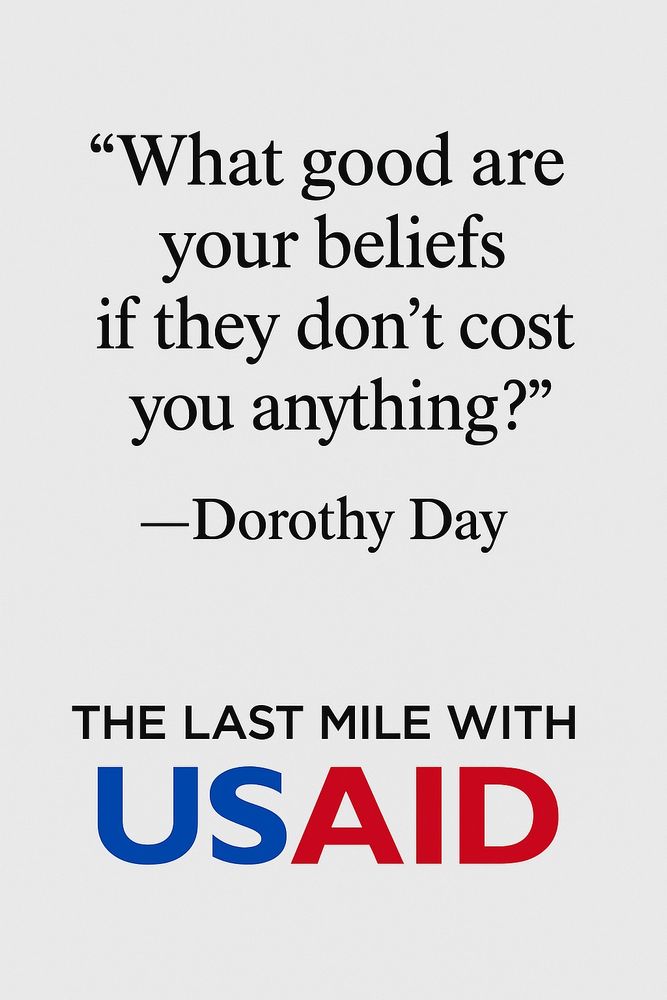 Cream-colored poster featuring a quote in black serif font: “What good are your beliefs if they don’t cost you anything?” —Dorothy Day. Below the quote, in bold sans-serif font: “THE LAST MILE WITH USAID,” with “USAID” in blue and red.