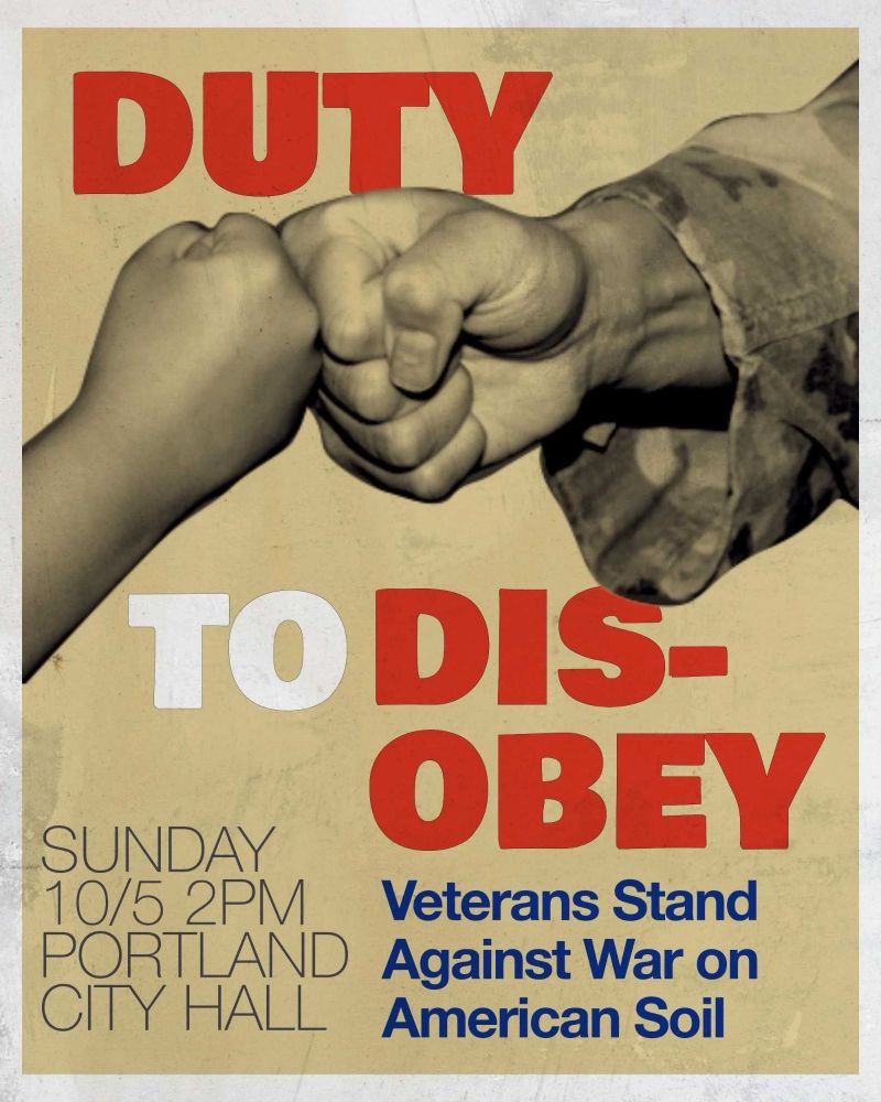 A protest poster with a beige background shows two fists meeting in solidarity — one in a military sleeve, one bare. Large red letters spell “DUTY,” followed by “TO DISOBEY” in white and red. Blue text below reads “Veterans Stand Against War on American Soil.” The event details list “Sunday 10/5 2PM Portland City Hall.