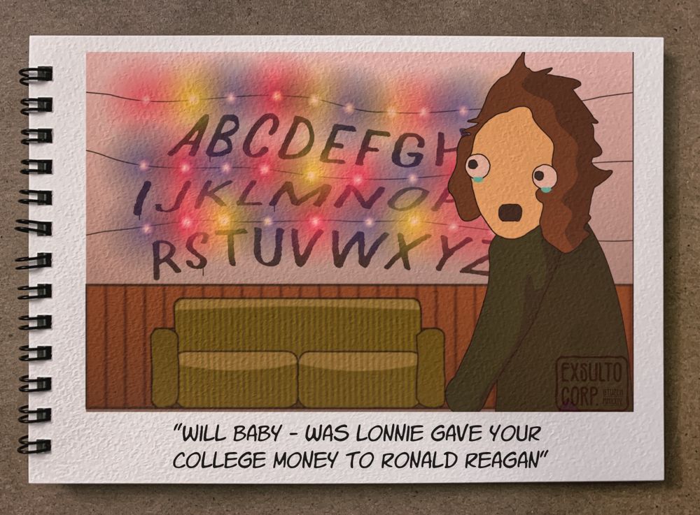 [Stranger Things. Joyce] Will Baby - was Lonnie gave your college money to Ronald Reagan.